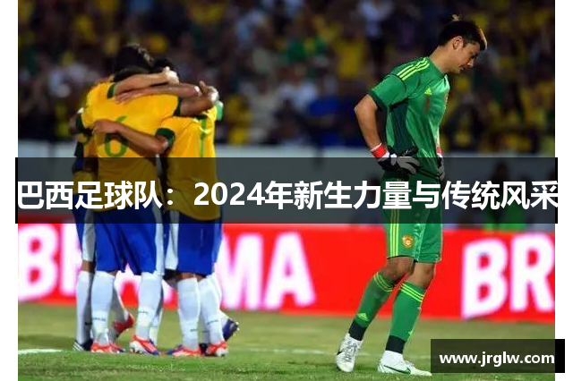 巴西足球队：2024年新生力量与传统风采